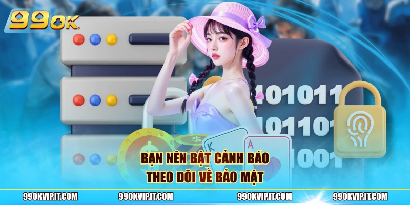 Bạn nên bật cảnh báo theo dõi về bảo mật