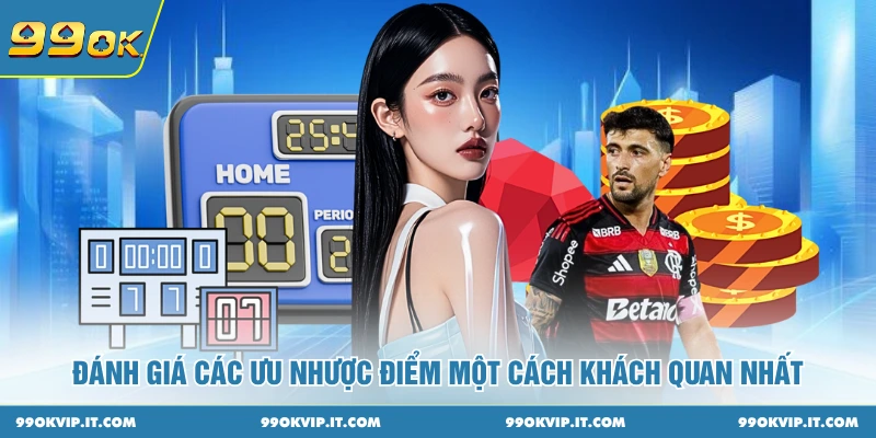 Đánh giá các ưu nhược điểm một cách khách quan nhất