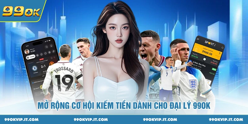 Mở rộng cơ hội kiếm tiền dành cho đại lý 99OK